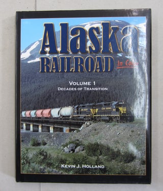 Item #62771 Alaska Railroad In Color; Volume 1: Decades of Transition. Kevin J. Holland