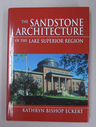 Item #62877 The Sandstone Architecture of the Lake Superior Region. Kathryn Bishop Eckert