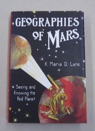 Item #62951 Geographies of Mars; Seeing and Knowing the Red Planet. K. Maria D. Lane