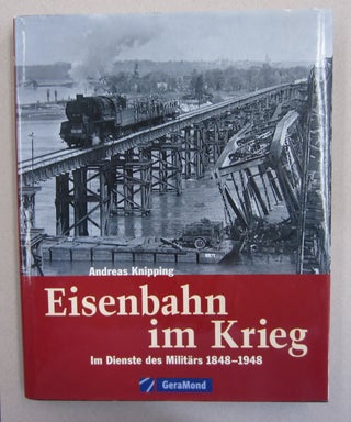 Item #62956 Eisenbahn im Krieg; Im Dienste des Millitars 1848 - 1948. Andreas Knipping