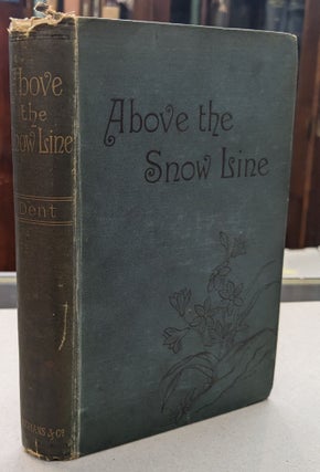 Item #63045 Above the Snow Line; Mountaineering Sketches Between 1870 and 1880. Clinton Dent