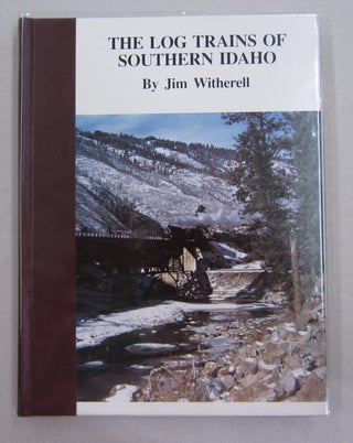 Item #63163 Log Trains of Southern Idaho. Jim Witherell