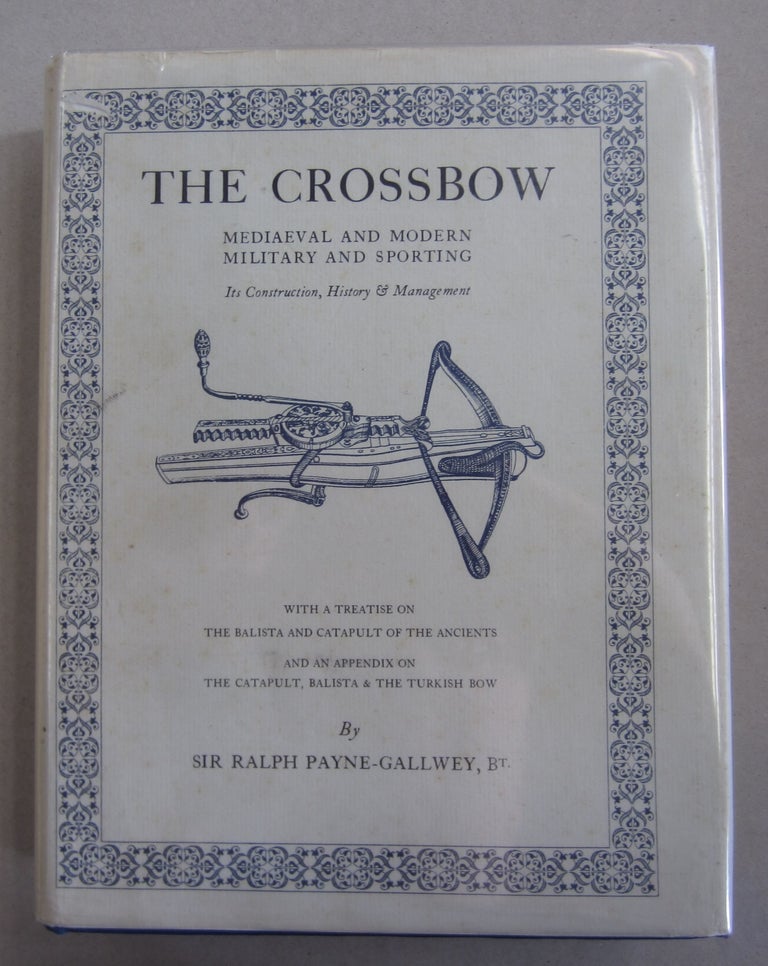 Item #63218 The Crossbow; Mediaeval and Modern Military and Sporting Its Construction, History & Management with a Treatise on the Balista and Catapult of the Ancients and an Appendix on The Catapult, Balista & Turkish Bow. Ralph Payne-Gallwey.