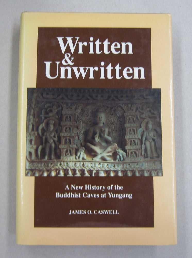 Item #63236 Written and Unwritten A New History of the Buddhist Caves at Yungang. James O. Caswell.