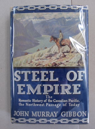 Item #63376 Steel of Empire; The Romantic History of the Canadian Pacific, the Northwest Passage...