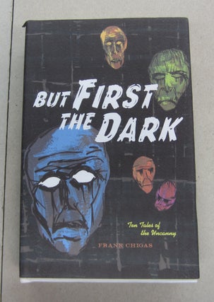 Item #63437 But First the Dark; Ten Tales of the Uncanny. Frank Chigas