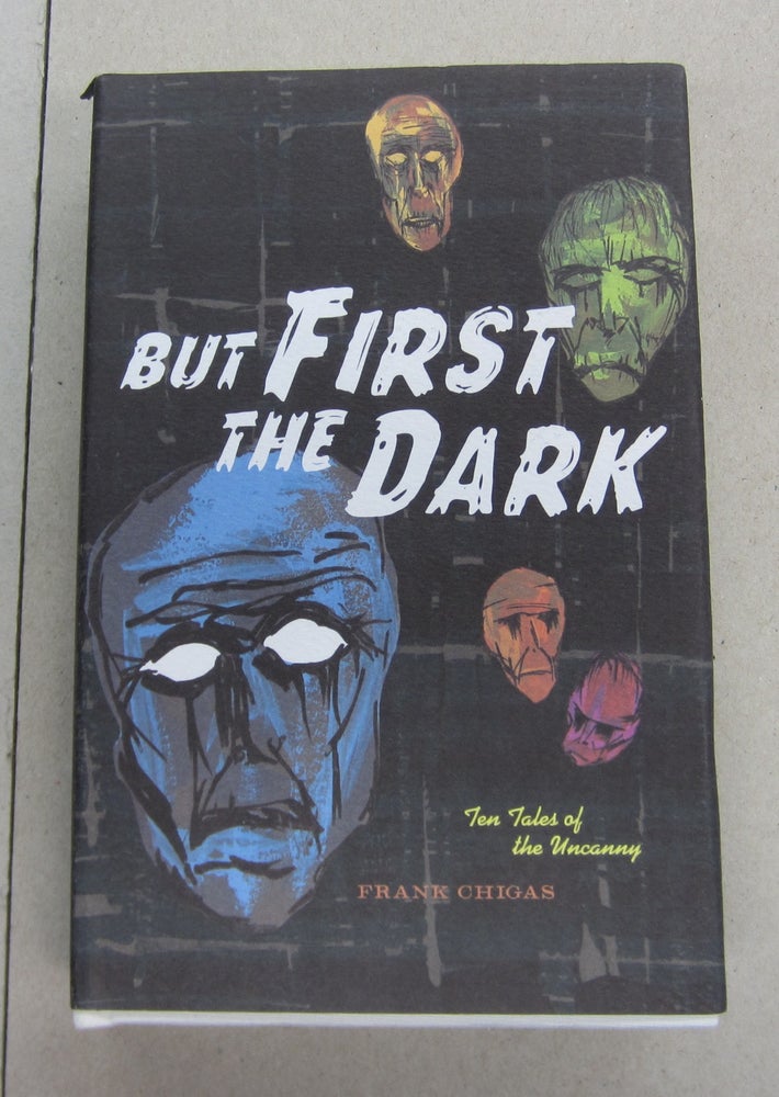 Item #63437 But First the Dark; Ten Tales of the Uncanny. Frank Chigas.