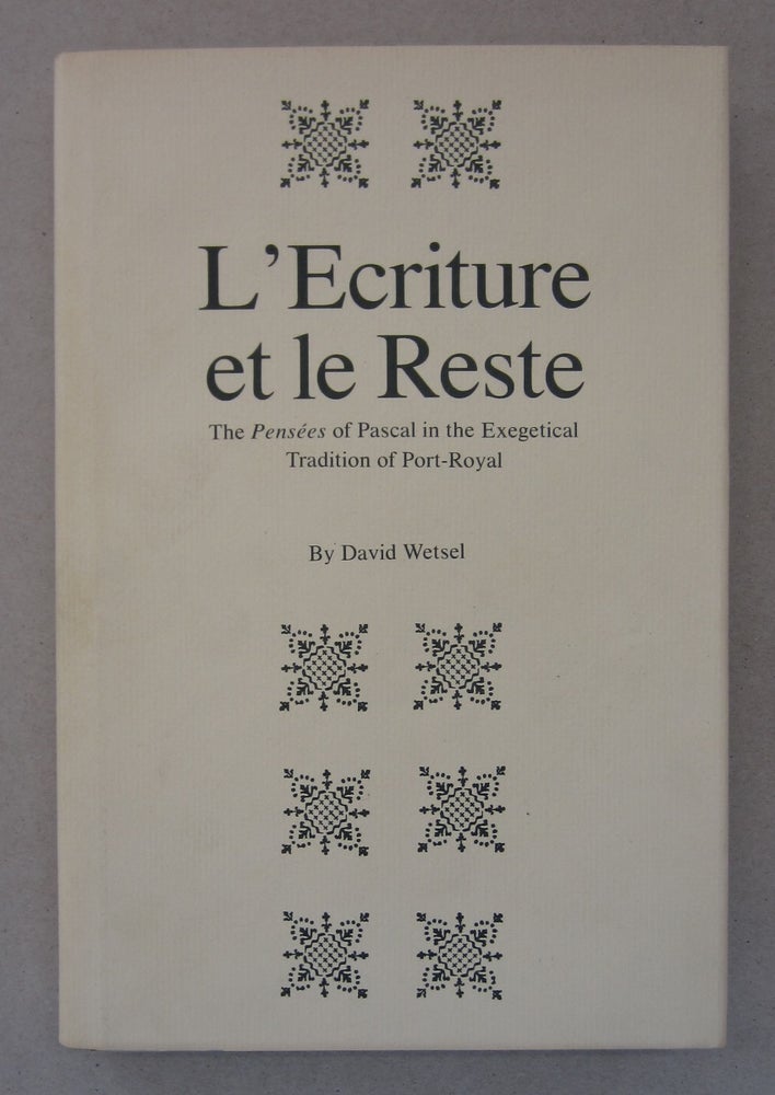 Item #63550 L'Ecriture et le Reste; The Pensees of Pascal in the Exegetical Tradition of Port-Royal. David Wetsel.