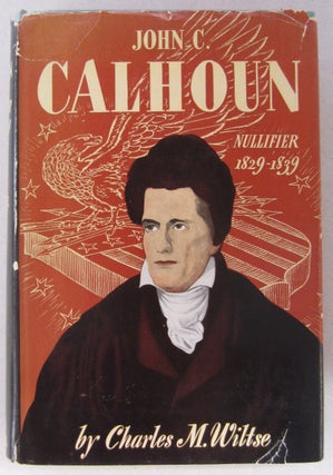 Item #63577 John C.Calhoun Nullifier 1829-1839. Charles M. Wiltse