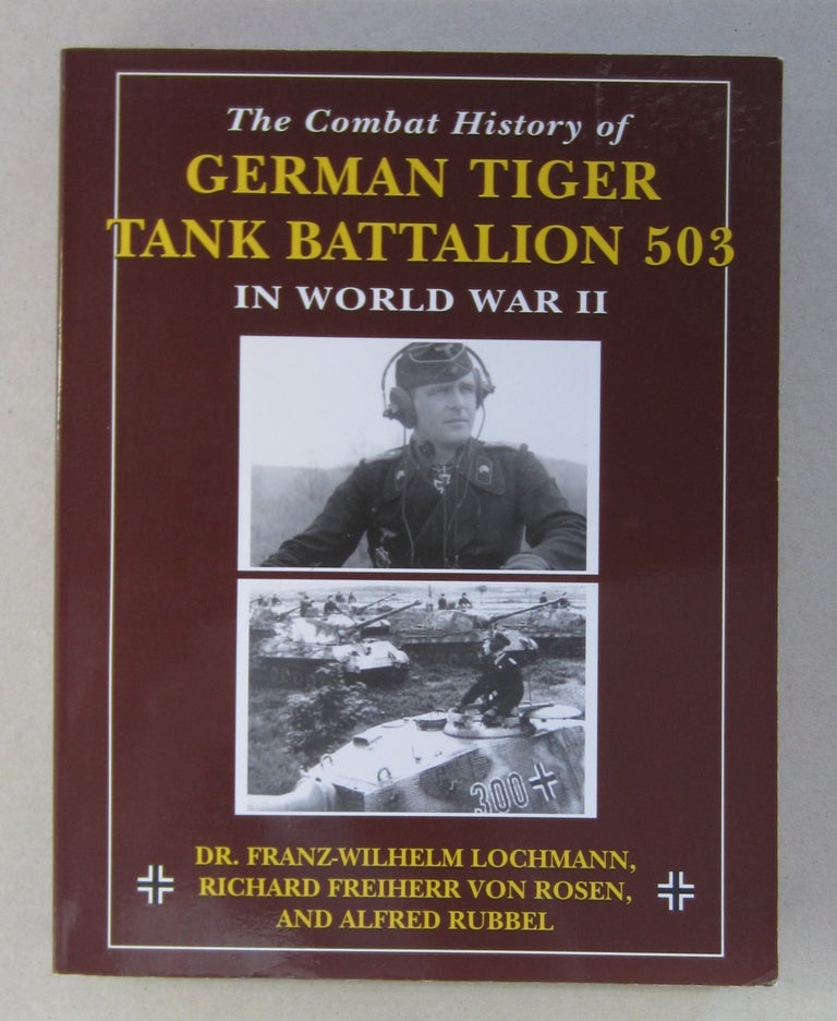 Item #63717 The Combat History of German Tiger Tank Battalion 503 in World War II. Richard Freiherr von Rosen Franz-Wilhelm Lochmann, Alfred Rubbel.