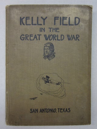 Item #63787 Kelly Field in the Great World War. Lieut. H. D. Kroll