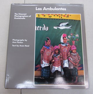 Item #63914 Los Ambulantes; The Itinerant Photographers of Guatemala. ANN PARKER, Avon Neal