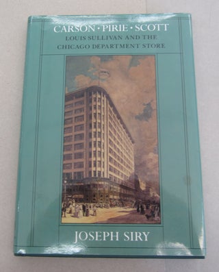 Item #63931 Carson Pirie Scott; Louis Sullivan and the Chicago Department Store. Joseph Siry