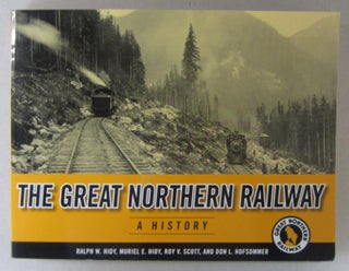 Item #64126 The Great Northern Railway A History. Muriel E. Hidy Ralph H. Hidy, Roy V. Scott, Don...