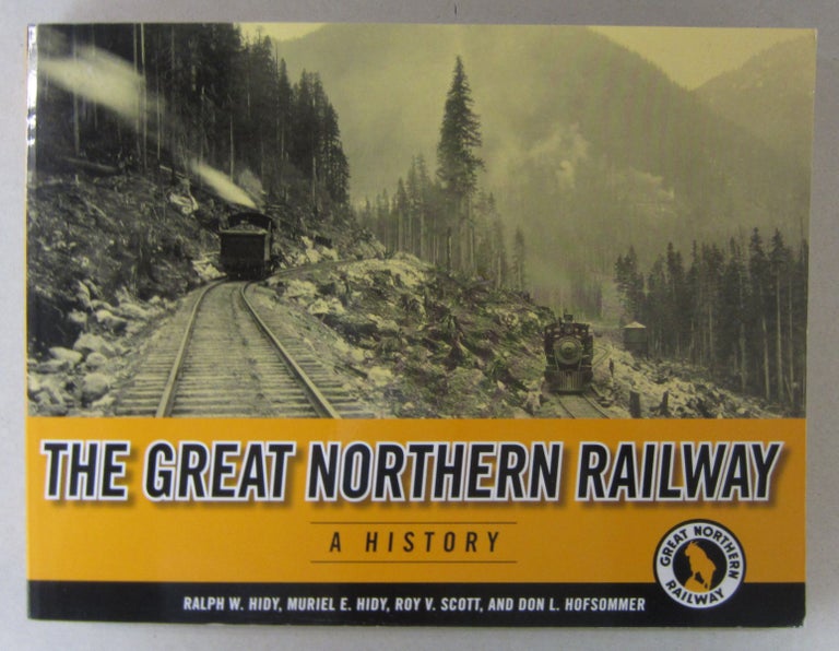 Item #64126 The Great Northern Railway A History. Muriel E. Hidy Ralph H. Hidy, Roy V. Scott, Don L. Hofsommer.