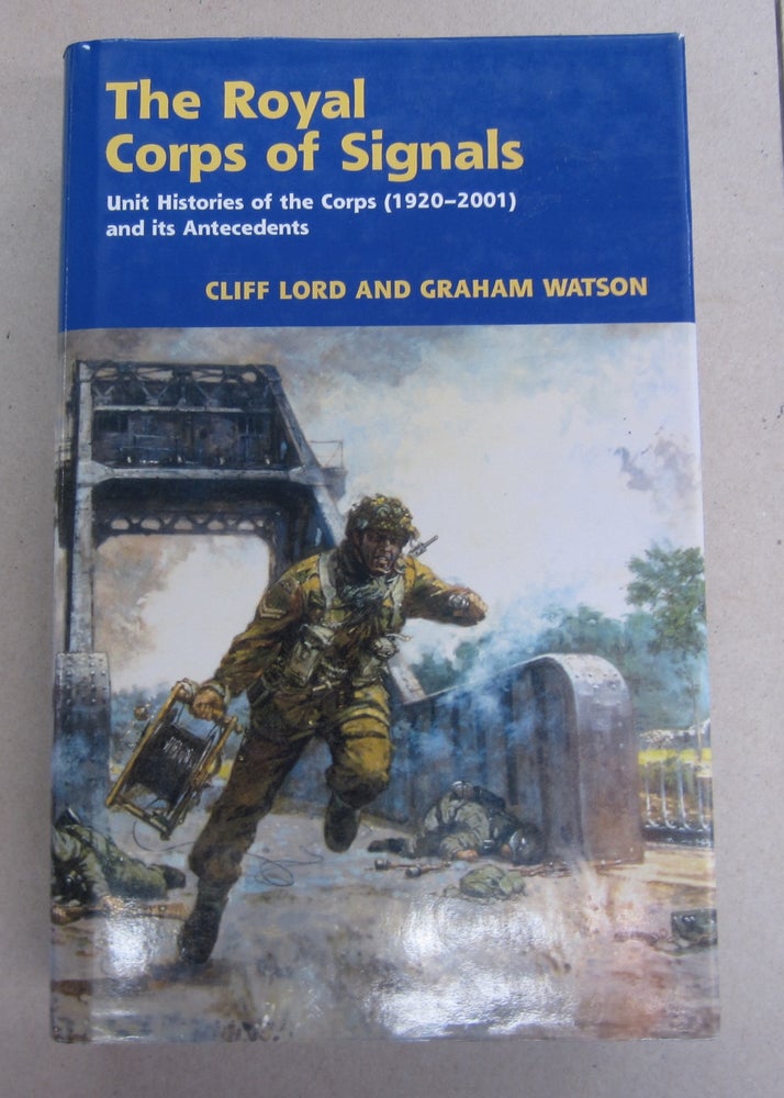 Item #64159 The Royal Corps of Signals; United Histories of the Corps (1920-2001) and its Antecedents. Graham Watson Cliff Lord.