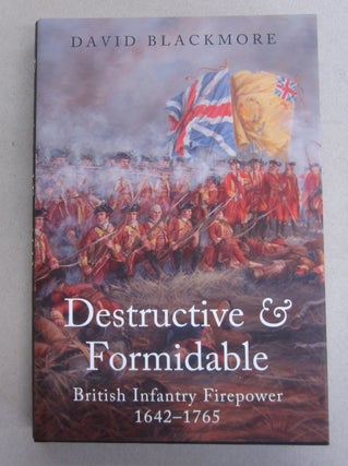 Item #64161 Destructive & Formidable; British Infantry Firepower 1642-1765. David Blackmore