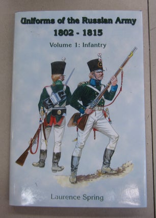 Item #64163 Uniforms of the Russian Army 1802-1815 Volume 1: Infantry. Laurence Spring