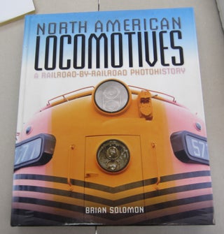 Item #64703 North American Locomotives; A Railroad by Railroad Photohistory. Brian Solomon