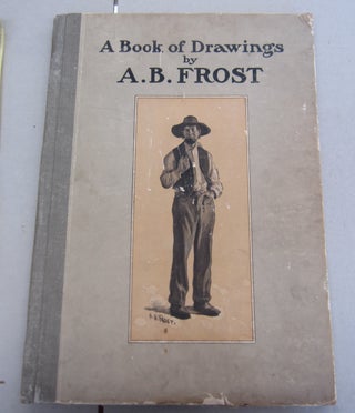 Item #65023 A Book of Drawings by A. B. Frost. Joel Chandler Harris A. B. Frost, Wallace Irwin,...