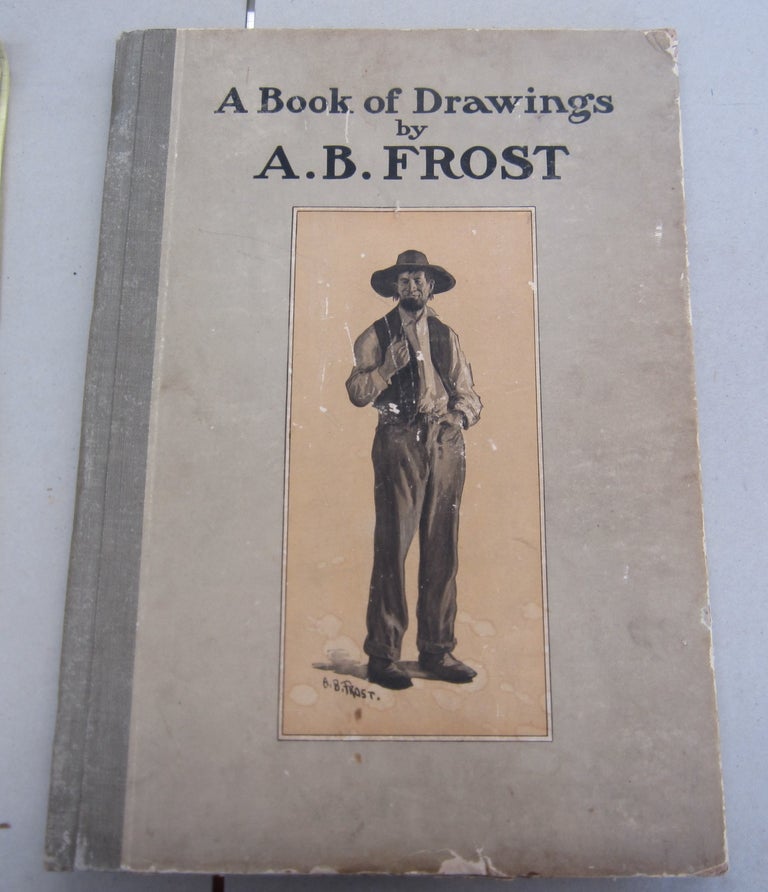 Item #65023 A Book of Drawings by A. B. Frost. Joel Chandler Harris A. B. Frost, Wallace Irwin, introduction, verse.