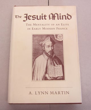 Item #65114 The Jesuit Mind; The Mentality of an Elite in Early Modern France. A. Lynn Martin