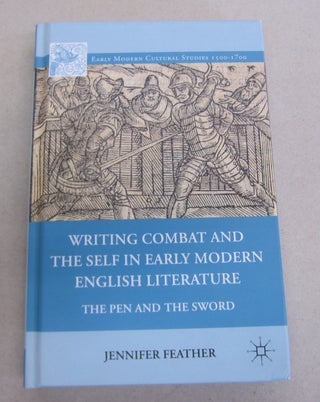 Item #65257 Writing Combat and the Self in Early Modern English Literature: The Pen and the...