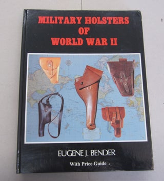 Item #65279 Military Holsters of World War II. Eugene J. Bender