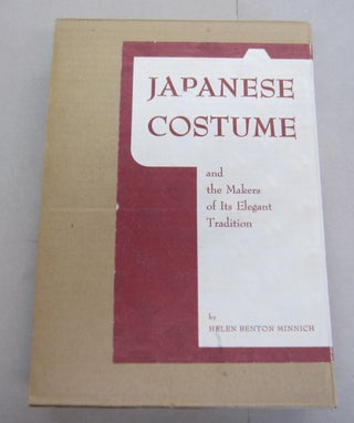 Item #65383 Japanese Costume; and the Makers of its Elegant Tradition. Helen Benton Minnich