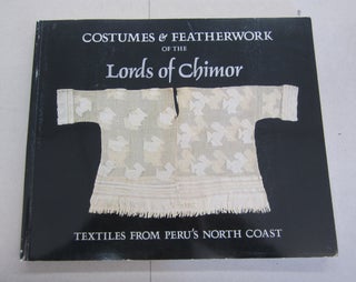 Item #65396 Costumes & Featherwork of the Lords of Chimor; Textiles from Peru's North Coast. Rowe...