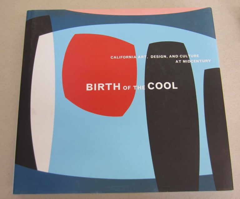 Item #65774 Birth of the Cool: California Art, Design, and Culture at Midcentury. Elizabeth Armstrong.