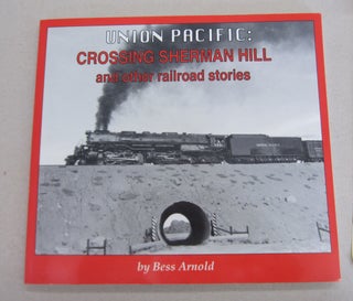 Item #65785 Union Pacific: Crossing Sherman Hill and Other Railroad Stories. Bess Arnold