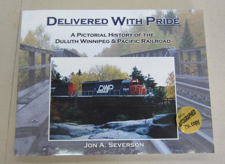 Item #65837 Delievered With Pride; A Pictorial History of the Duluth Winnipeg & Pacific Railroad. Jon A. Severson.