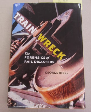 Item #65935 Train Wreck; The Forensics of Rail Disasters. George Bibel