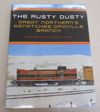 Item #66035 The Rusty Dusty; Great Northern's Wenatchee-Oroville Branch. Mac McCulloch, John E....