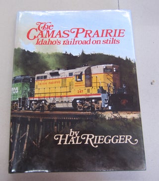 Item #66310 The Camas Prairie Idaho's Railroad on Stilts. Hal Riegger