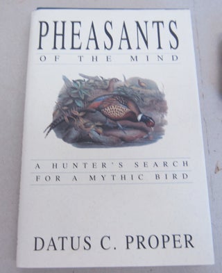 Item #66429 Pheasants of the Mind; A Hunter's Search for a Mythic Bird. Datus C. Proper