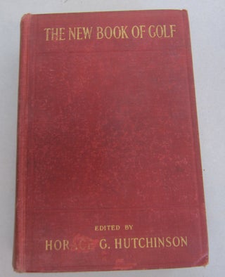 Item #66472 The New Book of Golf. Horace G. Hutchinson, Mrs Ross, Bernard Darwin, James Sherlock,...