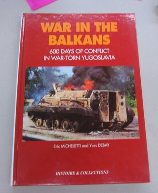 Item #66543 War in the Balkans: 600 Days of Conflict in War-torn Yugoslavia. Eric Micheletti,...