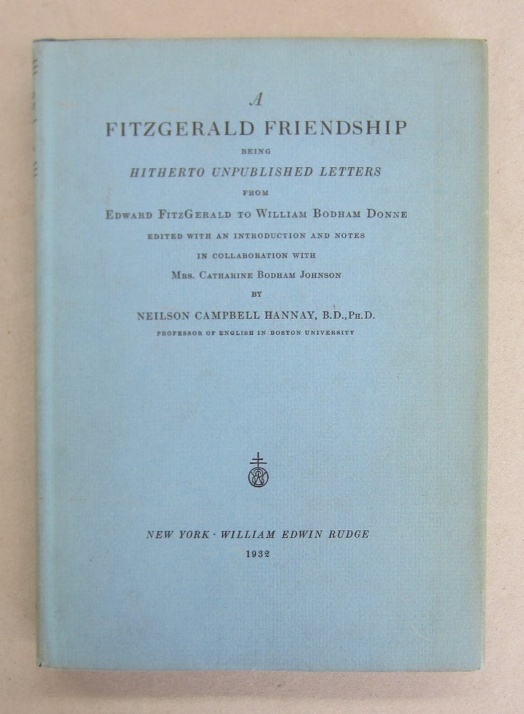 Item #66597 A Fitzgerald Friendship Being Hitherto Unpublished Letters from Edward FitzGerald to William Bodham Donne. Catharine Bodham Johnson, Neilson Campbell Hannay, Edward FitzGerald, William Bodham Donne.