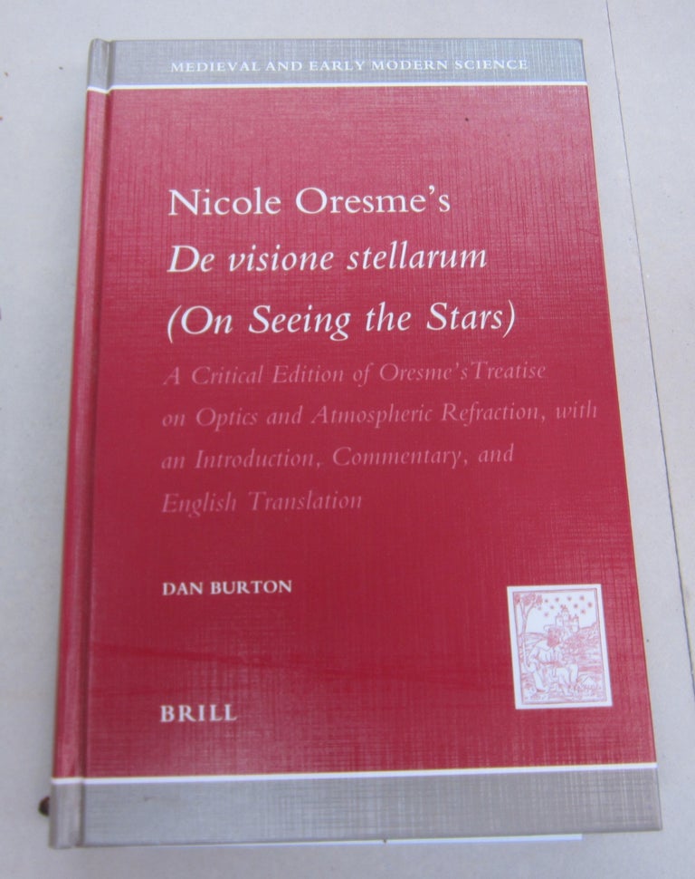 Item #66783 Nicole Oresme's De Visione Stellarum (On Seeing the Stars); A Critcal Edition of Oresme's Treatise on Optics and Atmospheric Refraction, with an introduction, commentary, and English translation. Dan Burton, Nicole Oresme.