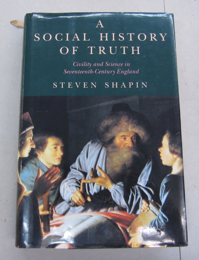Item #66801 A Social History of Truth; Civility and Science in Seventeenth-Century England. Steven Shapin.