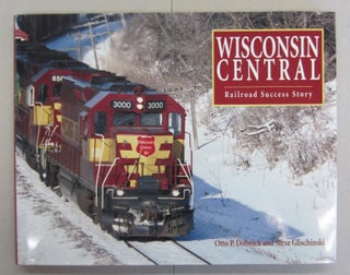 Item #66835 Wisconsin Central: Railroad Success Story. Otto P. Dobnick, Steve Glischinski