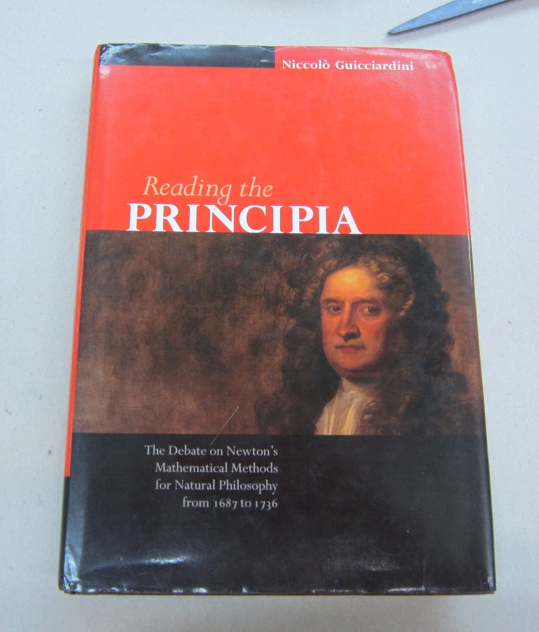 Item #67119 Reading the Principia; The Debate on Newton's Mathematical Methods for Natural Philosophy from 1687 to 1736. Niccolò Guicciardini.