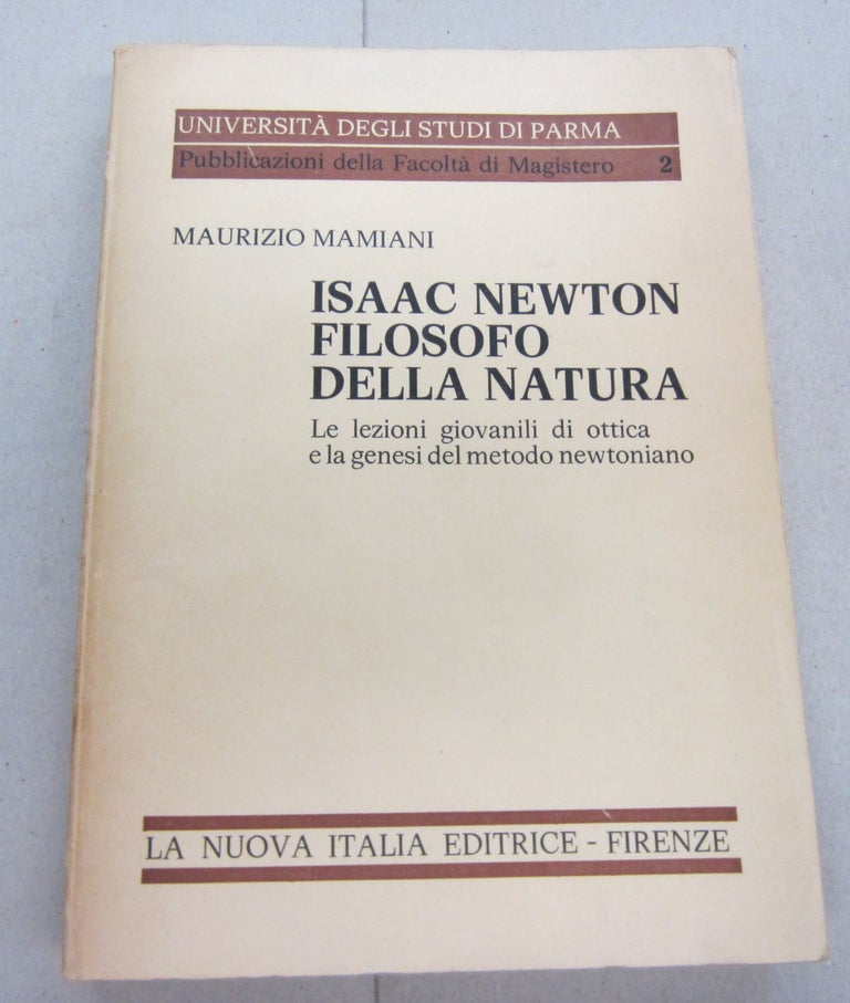 Item #67131 Isaac Newton Filosofo Della Natura; Le lezioni giovanili di ottica e la genesi del metodo newtoniano. Maurizio Mamiani.