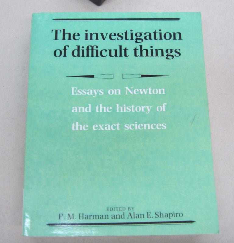 Item #67156 The Investigation of Difficult Things; Essays on Newton and the history of the exact sciences in honouir of D. T. Whiteside. P. M. Harman, Alan E. Shapiro.