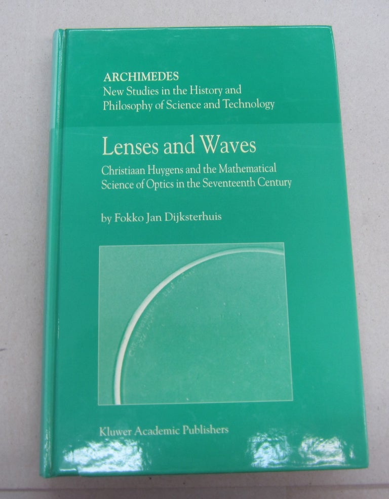 Item #67177 Lenses and Waves: Christiaan Huygens and the Mathematical Science of Optics in the Seventeenth Century. Fokko Jan Dijksterhuis.