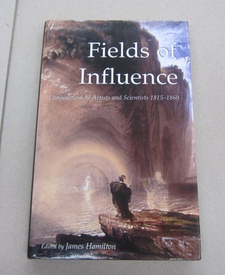 Item #67198 Fields of Influence; Conjunctions of Artists and Scientists 1815-1860. James Hamilton