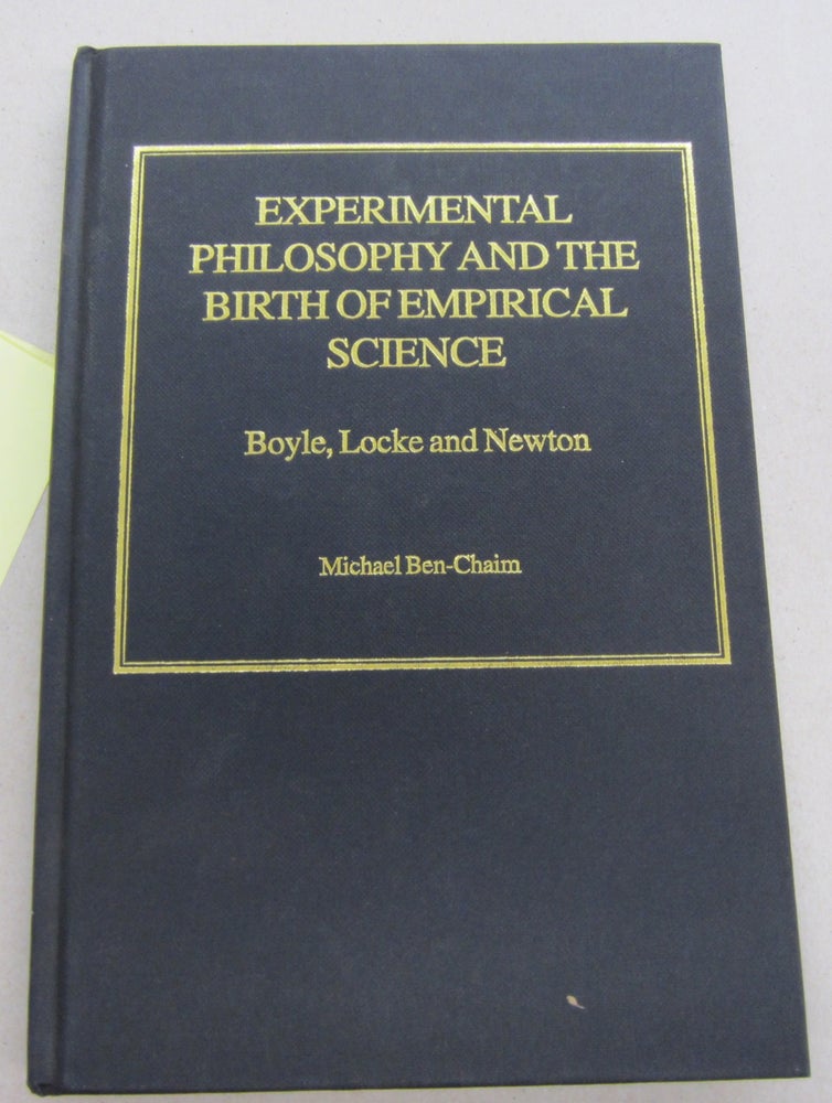 Item #67232 Experimental Philosophy and the Birth of Empirical Science; Boyle, Locke and Newton. Michael Ben-Chaim.