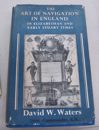 Item #67378 The Art of Navigation in England; In Elizabethan and Early Stuart Times. David W. Waters